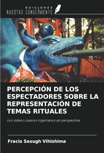 PERCEPCIÓN DE LOS ESPECTADORES SOBRE LA REPRESENTACIÓN DE TEMAS RITUALES: Los vídeos caseros nigerianos en perspectiva von Ediciones Nuestro Conocimiento