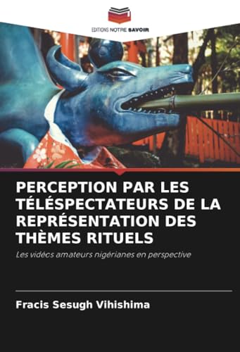 PERCEPTION PAR LES TÉLÉSPECTATEURS DE LA REPRÉSENTATION DES THÈMES RITUELS: Les vidéos amateurs nigérianes en perspective von Editions Notre Savoir