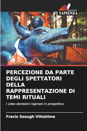 PERCEZIONE DA PARTE DEGLI SPETTATORI DELLA RAPPRESENTAZIONE DI TEMI RITUALI: I video domestici nigeriani in prospettiva von Edizioni Sapienza