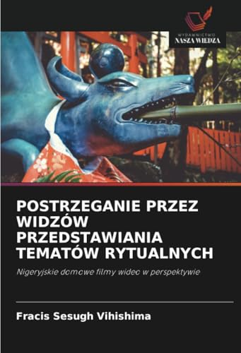 POSTRZEGANIE PRZEZ WIDZÓW PRZEDSTAWIANIA TEMATÓW RYTUALNYCH: Nigeryjskie domowe filmy wideo w perspektywie von Wydawnictwo Nasza Wiedza