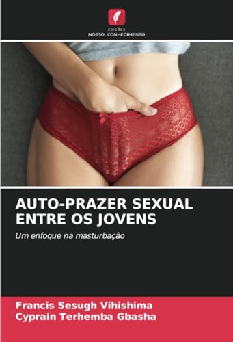 AUTO-PRAZER SEXUAL ENTRE OS JOVENS: Um enfoque na masturbação AUTO-PRAZER SEXUAL ENTRE OS JOVENS: Um enfoque na masturbação von Edições Nosso Conhecimento