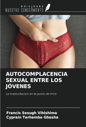AUTOCOMPLACENCIA SEXUAL ENTRE LOS JÓVENES: La masturbación en el punto de mira AUTOCOMPLACENCIA SEXUAL ENTRE LOS JÓVENES: La masturbación en el punto de mira von Ediciones Nuestro Conocimiento