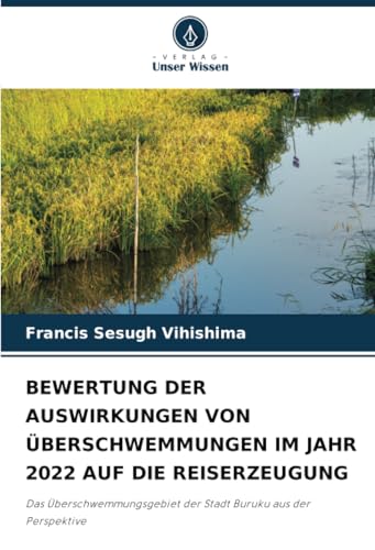 BEWERTUNG DER AUSWIRKUNGEN VON ÜBERSCHWEMMUNGEN IM JAHR 2022 AUF DIE REISERZEUGUNG: Das Überschwemmungsgebiet der Stadt Buruku aus der Perspektive BEWERTUNG DER AUSWIRKUNGEN VON ÜBERSCHWEMMUNGEN IM JAHR 2022 AUF DIE REISERZEUGUNG: Das Überschwemmungsgebiet der Stadt Buruku aus der Perspektive von Verlag Unser Wissen