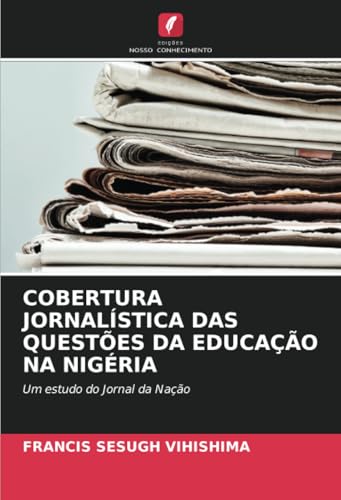 COBERTURA JORNALÍSTICA DAS QUESTÕES DA EDUCAÇÃO NA NIGÉRIA: Um estudo do Jornal da Nação von Edições Nosso Conhecimento