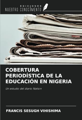 COBERTURA PERIODÍSTICA DE LA EDUCACIÓN EN NIGERIA: Un estudio del diario Nation COBERTURA PERIODÍSTICA DE LA EDUCACIÓN EN NIGERIA: Un estudio del diario Nation von Ediciones Nuestro Conocimiento