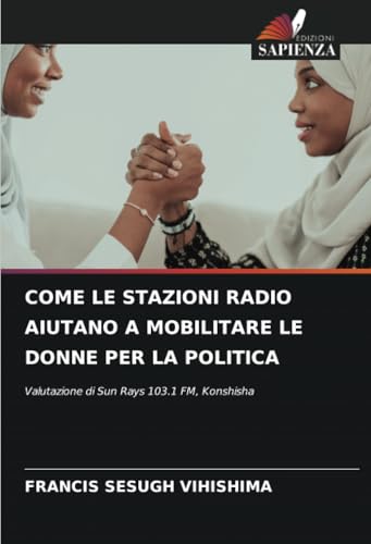 COME LE STAZIONI RADIO AIUTANO A MOBILITARE LE DONNE PER LA POLITICA: Valutazione di Sun Rays 103.1 FM, Konshisha von Edizioni Sapienza