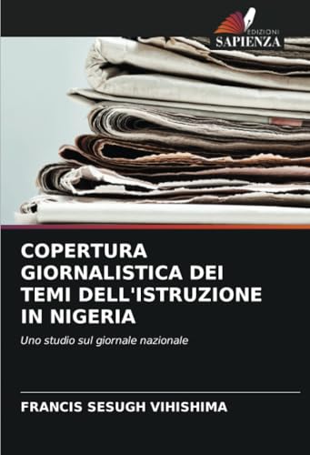 COPERTURA GIORNALISTICA DEI TEMI DELL'ISTRUZIONE IN NIGERIA: Uno studio sul giornale nazionale COPERTURA GIORNALISTICA DEI TEMI DELL'ISTRUZIONE IN NIGERIA: Uno studio sul giornale nazionale von Edizioni Sapienza