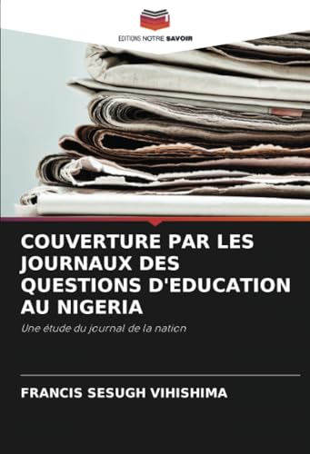 COUVERTURE PAR LES JOURNAUX DES QUESTIONS D'EDUCATION AU NIGERIA: Une étude du journal de la nation COUVERTURE PAR LES JOURNAUX DES QUESTIONS D'EDUCATION AU NIGERIA: Une étude du journal de la nation von Editions Notre Savoir
