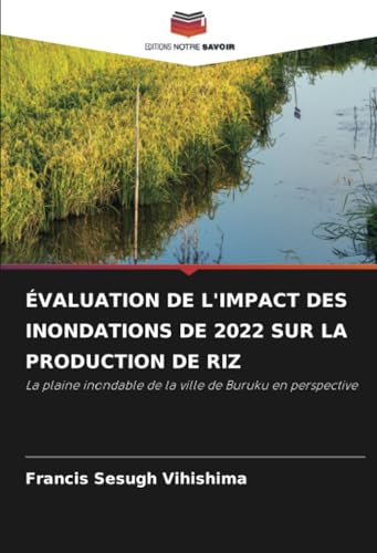 ÉVALUATION DE L'IMPACT DES INONDATIONS DE 2022 SUR LA PRODUCTION DE RIZ: La plaine inondable de la ville de Buruku en perspective ÉVALUATION DE L'IMPACT DES INONDATIONS DE 2022 SUR LA PRODUCTION DE RIZ: La plaine inondable de la ville de Buruku en perspective von Editions Notre Savoir