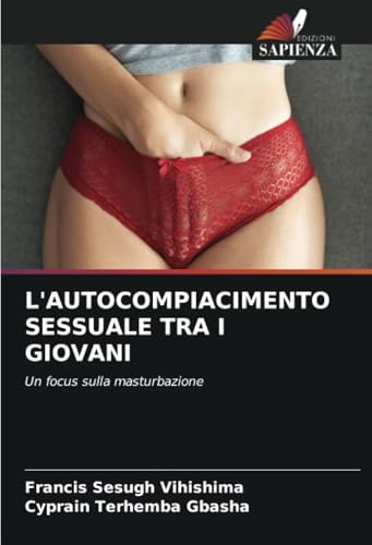 L'AUTOCOMPIACIMENTO SESSUALE TRA I GIOVANI: Un focus sulla masturbazione von Edizioni Sapienza