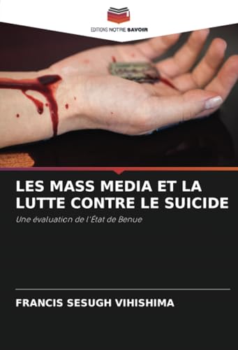LES MASS MEDIA ET LA LUTTE CONTRE LE SUICIDE: Une évaluation de l'État de Benue von Editions Notre Savoir