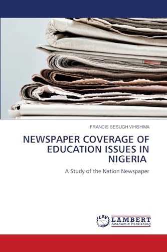 NEWSPAPER COVERAGE OF EDUCATION ISSUES IN NIGERIA: A Study of the Nation Newspaper NEWSPAPER COVERAGE OF EDUCATION ISSUES IN NIGERIA: A Study of the Nation Newspaper von LAP LAMBERT Academic Publishing