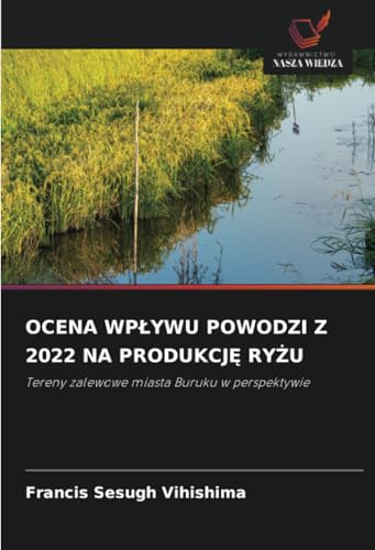 OCENA WPŁYWU POWODZI Z 2022 NA PRODUKCJĘ RYŻU: Tereny zalewowe miasta Buruku w perspektywie OCENA WPŁYWU POWODZI Z 2022 NA PRODUKCJĘ RYŻU: Tereny zalewowe miasta Buruku w perspektywie von Wydawnictwo Nasza Wiedza
