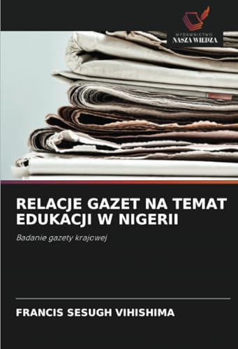 RELACJE GAZET NA TEMAT EDUKACJI W NIGERII: Badanie gazety krajowej RELACJE GAZET NA TEMAT EDUKACJI W NIGERII: Badanie gazety krajowej von Wydawnictwo Nasza Wiedza