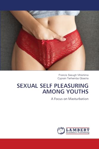 SEXUAL SELF PLEASURING AMONG YOUTHS: A Focus on Masturbation SEXUAL SELF PLEASURING AMONG YOUTHS: A Focus on Masturbation von LAP LAMBERT Academic Publishing
