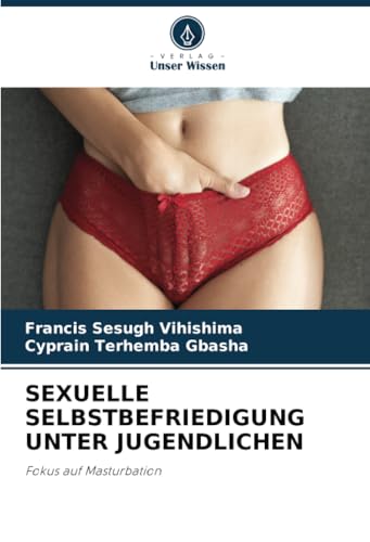 SEXUELLE SELBSTBEFRIEDIGUNG UNTER JUGENDLICHEN: Fokus auf Masturbation SEXUELLE SELBSTBEFRIEDIGUNG UNTER JUGENDLICHEN: Fokus auf Masturbation von Verlag Unser Wissen