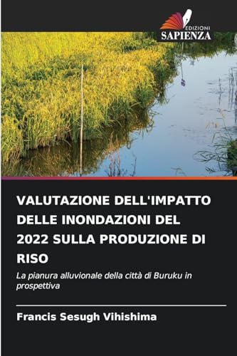 VALUTAZIONE DELL'IMPATTO DELLE INONDAZIONI DEL 2022 SULLA PRODUZIONE DI RISO: La pianura alluvionale della città di Buruku in prospettiva von Edizioni Sapienza