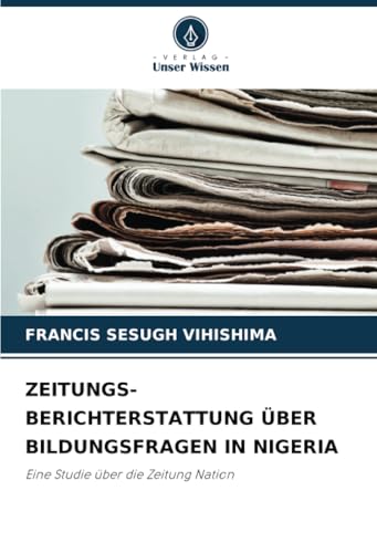 ZEITUNGS- BERICHTERSTATTUNG ÜBER BILDUNGSFRAGEN IN NIGERIA: Eine Studie über die Zeitung Nation ZEITUNGS- BERICHTERSTATTUNG ÜBER BILDUNGSFRAGEN IN NIGERIA: Eine Studie über die Zeitung Nation von Verlag Unser Wissen