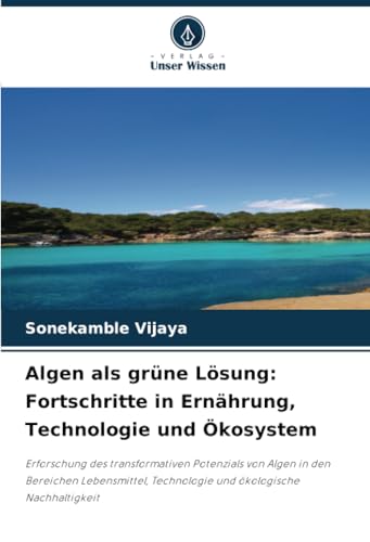 Algen als grüne Lösung: Fortschritte in Ernährung, Technologie und Ökosystem: Erforschung des transformativen Potenzials von Algen in den Bereichen ... Technologie und ökologische Nachhaltigkeit