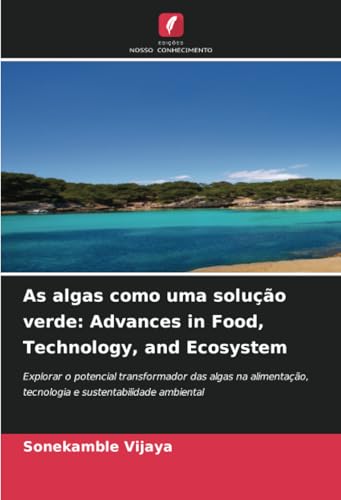 As algas como uma solução verde: Advances in Food, Technology, and Ecosystem: Explorar o potencial transformador das algas na alimentação, tecnologia e sustentabilidade ambiental von Edições Nosso Conhecimento