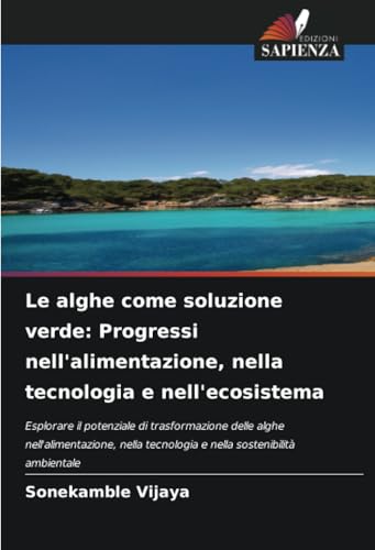 Le alghe come soluzione verde: Progressi nell'alimentazione, nella tecnologia e nell'ecosistema: Esplorare il potenziale di trasformazione delle alghe ... tecnologia e nella sostenibilità ambientale von Edizioni Sapienza