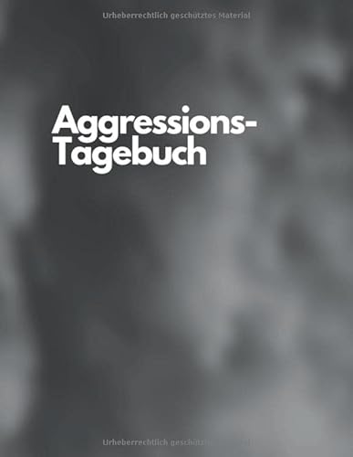 Aggressions-Tagebuch: Notizbuch mit Tabellen zum Ausfüllen bei Aggressionen und Wutausbrüchen - Zur Dokumentation der Situationen, Gedanken, Verhalten und Gefühle