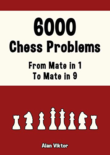 6000 Chess Problems, From Mate in 1 To Mate in 9: Solve Chess Problems and improve your Chess Tactical Skills