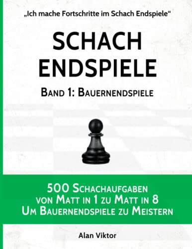 Schach Endspiele, Band 1: Bauernendspiele: 500 Schachaufgaben von Matt in 1 zu Matt in 8, Um Bauernendspiele zu Meistern (Ich mache Fortschritte im Schach Endspiele, Band 1) von Independently published
