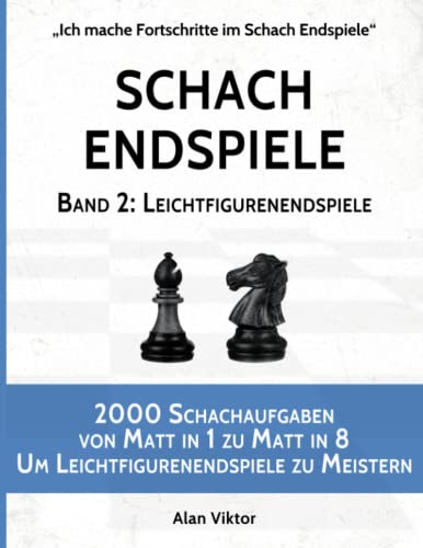 Schach Endspiele, Band 2: Leichtfigurenendspiele: 2000 Schachaufgaben von Matt in 1 zu Matt in 8, Um Leichtfigurenendspiele zu Meistern (Ich mache Fortschritte im Schach Endspiele, Band 2) von Independently published