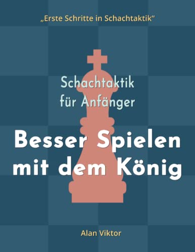 Schachtaktik für Anfänger, Besser Spielen mit dem König: 500 SchachAufgaben, um den König zu Meistern (Erste Schritte in Schachtaktik)