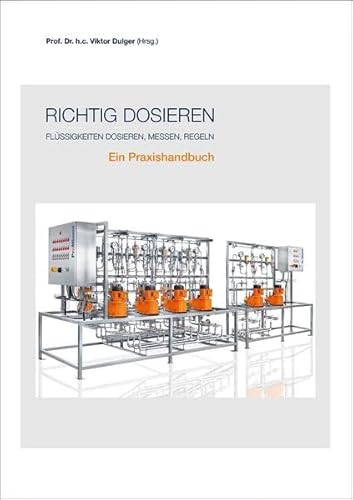 Richtig dosieren: Flüssigkeiten dosieren, messen, regeln: Flüssigkeiten dosieren, messen, regeln. Ein Praxishandbuch