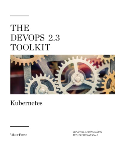 The DevOps 2.3 Toolkit: Kubernetes: Deploying and managing highly-available and fault-tolerant applications at scale (The DevOps Toolkit Series, Band 4) von Independently published