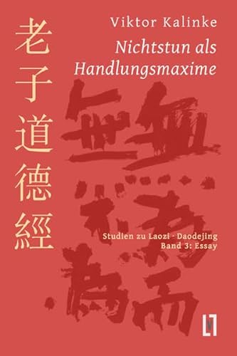 Nichtstun als Handlungsmaxime: Studien zu Laozi Daodejing, Bd. 3: Essay zur Rationalität des Mystischen von Leipziger Literaturverlag
