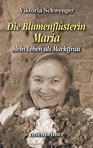 Die Blumenflüsterin Maria - Mein Leben als Marktfrau von Rosenheimer Verlagshaus