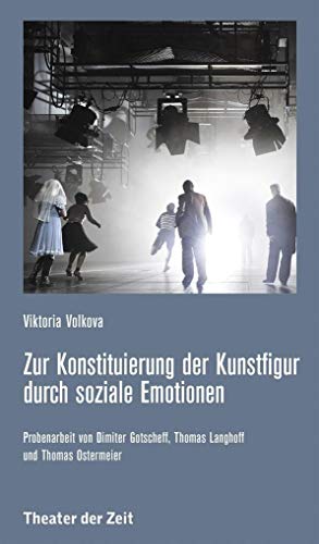 Zur Konstituierung der Kunstfigur durch soziale Emotionen: Probenarbeit von Dimiter Gotscheff, Thomas Langhoff und Thomas Ostermeier (Recherchen)