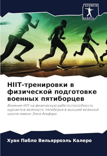 HIIT-тренировки в физической подготовке военных пятиборцев: Влияние HIIT на физическую работоспособность курсантов военного пятиборья в высшей военной ... w wysshej woennoj shkole imeni Jeloq Al'faro. von Sciencia Scripts