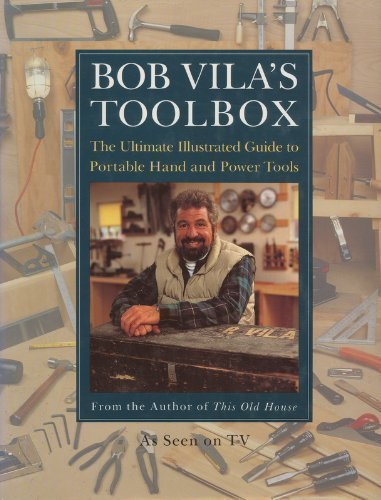 Bob Vila's Toolbox: The Ultimate Illustrated Guide to Portable Hand and Power Tools