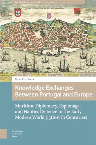Knowledge Exchanges Between Portugal and Europe: Maritime Diplomacy, Espionage, and Nautical Science in the Early Modern World 15th-17th Centuries (Maritime Humanities, 1400-1800) von Amsterdam University Press
