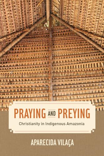 Praying and Preying: Christianity in Indigenous Amazonia (The Anthropology of Christianity, 19, Band 19) von University of California Press