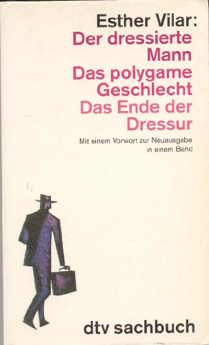 Der dressierte Mann. Das polygame Geschlecht. Das Ende der Dressur