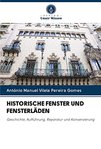 HISTORISCHE FENSTER UND FENSTERLÄDEN: Geschichte, Aufführung, Reparatur und Konservierung von Verlag Unser Wissen