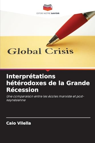 Interprétations hétérodoxes de la Grande Récession: Une comparaison entre les écoles marxiste et post-keynésienne von Editions Notre Savoir