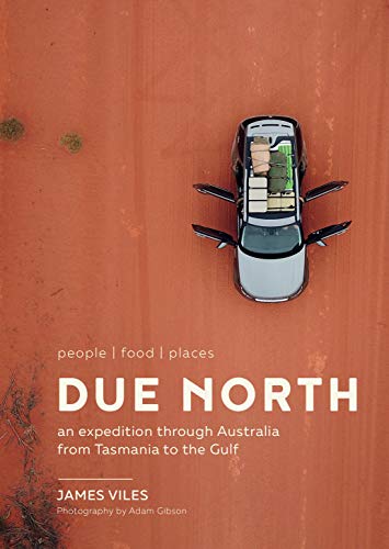 Due North: An Expedition Through Australia from Tasmania to the Gulf: People Food Places - An Expedition Through Australia from Tasmania to the Gulf