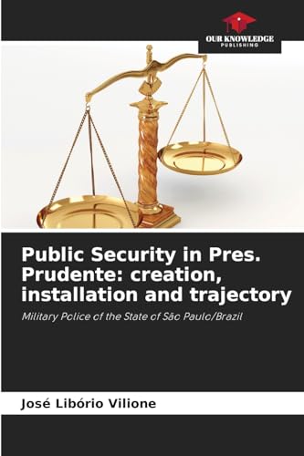 Public Security in Pres. Prudente: creation, installation and trajectory: Military Police of the State of São Paulo/Brazil von Our Knowledge Publishing