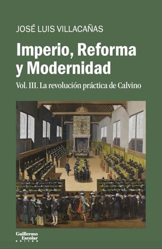 Imperio, Reforma y Modernidad: Vol. 3. La revolución práctica de Calvino (Análisis y crítica) von Guillermo Escolar Editor SL