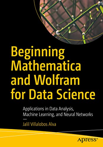 Beginning Mathematica and Wolfram for Data Science: Applications in Data Analysis, Machine Learning, and Neural Networks von Apress
