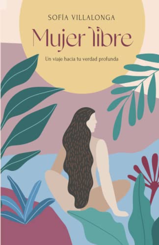 Mujer libre: Un viaje hacia tu verdad profunda von Sofía Villalonga