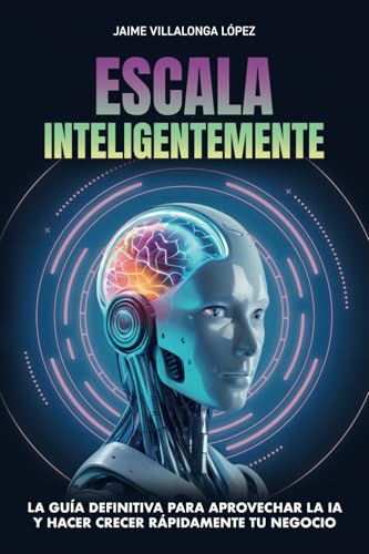 Escala inteligentemente: La guía definitiva para aprovechar la IA y hacer crecer rápidamente tu negocio von Independently published