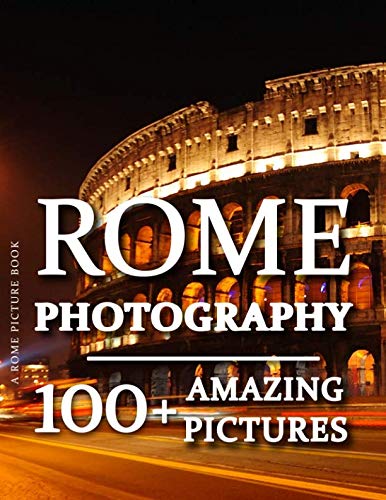 Rome Picture Book - Rome Photography: 100+ Amazing Pictures and Photos in this fantastic Rome Photo Book Rome Picture Book - Rome Photography: 100+ Amazing Pictures and Photos in this fantastic Rome Photo Book