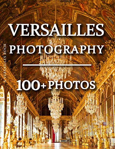 Versailles Book - Versailles Photography: 100+ Amazing Pictures and Photos in this fantastic Versailles Picture Book Versailles Book - Versailles Photography: 100+ Amazing Pictures and Photos in this fantastic Versailles Picture Book